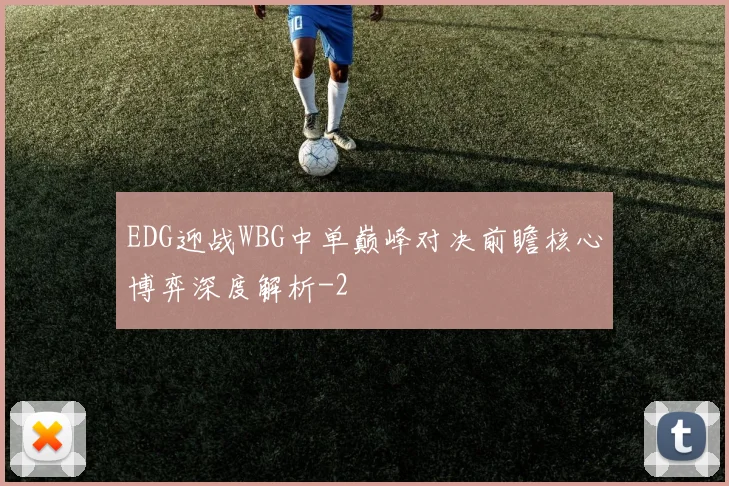 EDG迎战WBG中单巅峰对决前瞻核心博弈深度解析