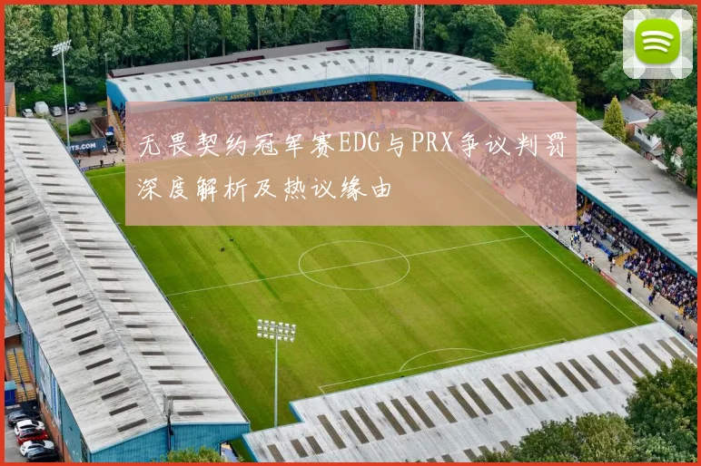 无畏契约冠军赛EDG与PRX争议判罚深度解析及热议缘由
