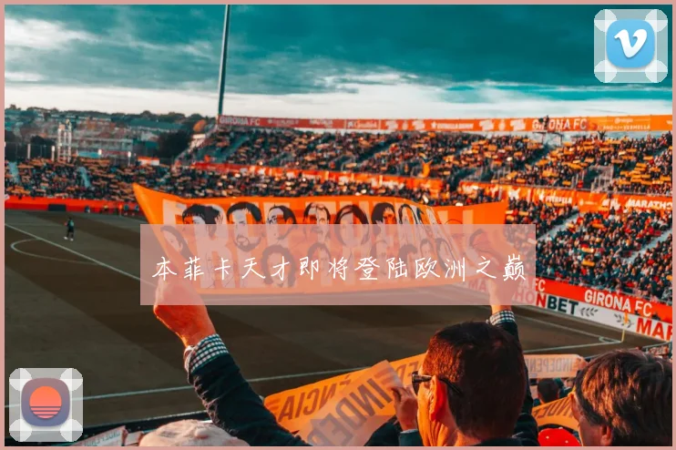 本菲卡天才即将登陆欧洲之巅