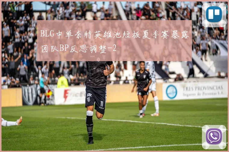 BLG中单奈特英雄池短板夏季赛暴露团队BP反思调整