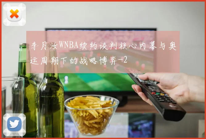 李月汝WNBA续约谈判核心内幕与奥运周期下的战略博弈
