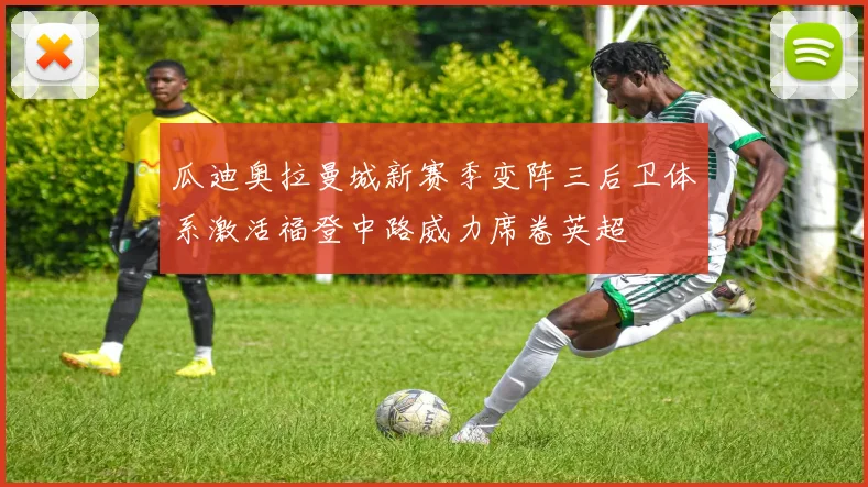 瓜迪奥拉曼城新赛季变阵三后卫体系激活福登中路威力席卷英超